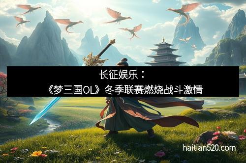 长征娱乐：《梦三国OL》冬季联赛燃烧战斗激情